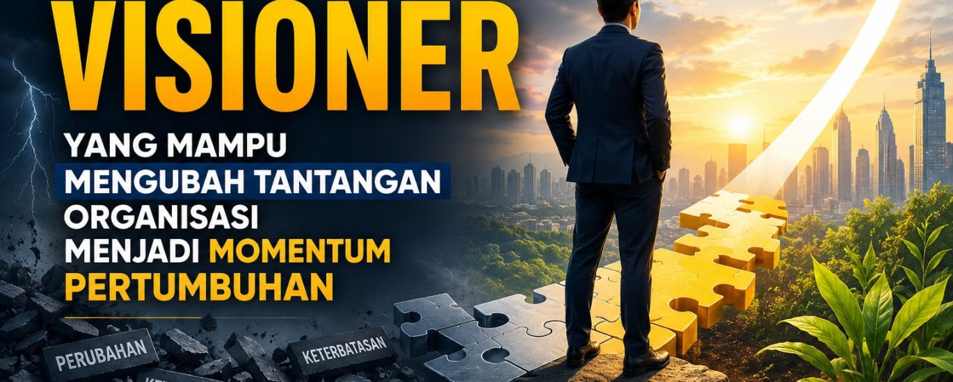 Leadership Visioner yang Mampu Mengubah Tantangan Organisasi Menjadi Momentum Pertumbuhan
